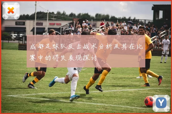 成都足球队反击战术分析及其在比赛中的得失表现探讨