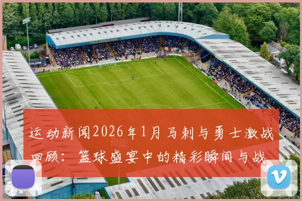 运动新闻2026年1月马刺与勇士激战回顾：篮球盛宴中的精彩瞬间与战术较量